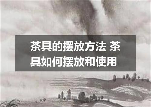 茶具的摆放方法 茶具如何摆放和使用