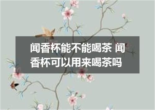 闻香杯能不能喝茶 闻香杯可以用来喝茶吗