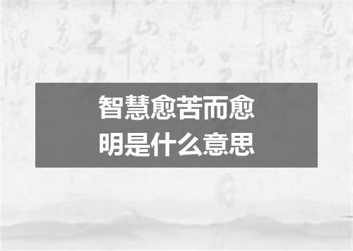 智慧愈苦而愈明是什么意思