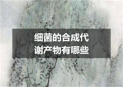 细菌的合成代谢产物有哪些