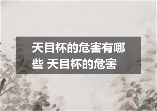 天目杯的危害有哪些 天目杯的危害
