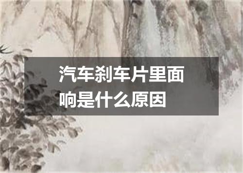 汽车刹车片里面响是什么原因