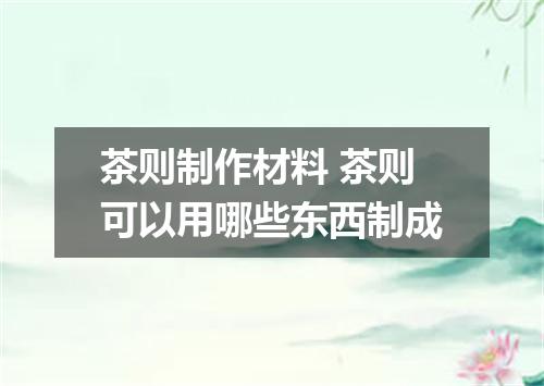 茶则制作材料 茶则可以用哪些东西制成
