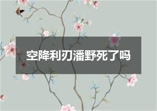空降利刃潘野死了吗