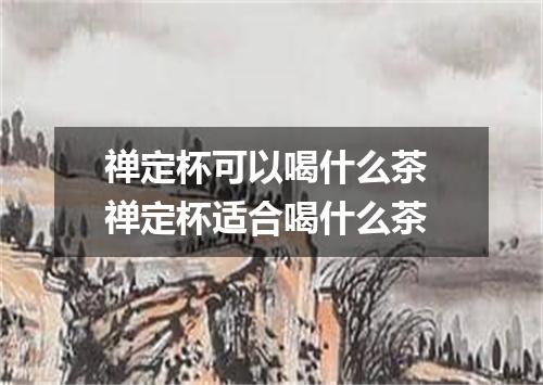 禅定杯可以喝什么茶 禅定杯适合喝什么茶