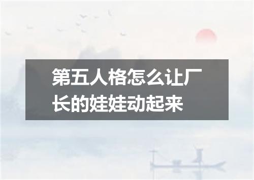 第五人格怎么让厂长的娃娃动起来