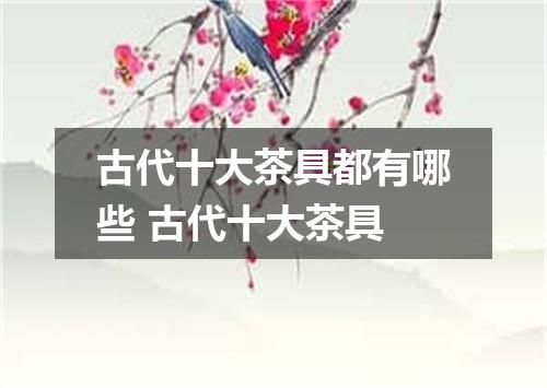 古代十大茶具都有哪些 古代十大茶具