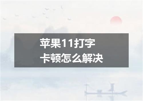 苹果11打字卡顿怎么解决