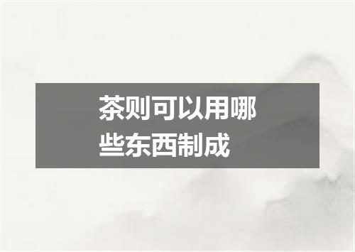 茶则可以用哪些东西制成