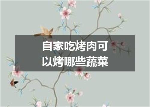 自家吃烤肉可以烤哪些蔬菜