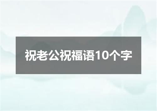 祝老公祝福语10个字