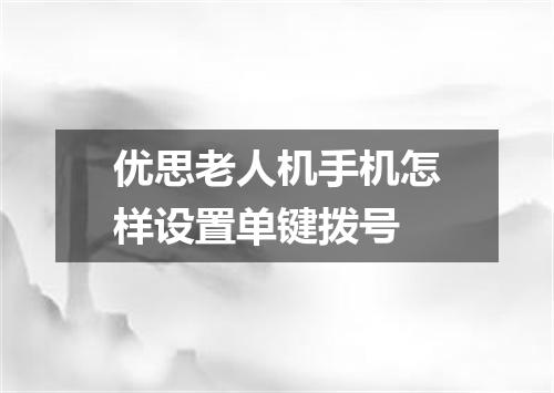 优思老人机手机怎样设置单键拨号