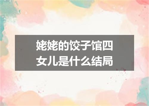 姥姥的饺子馆四女儿是什么结局