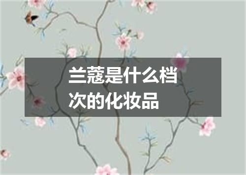 兰蔻是什么档次的化妆品