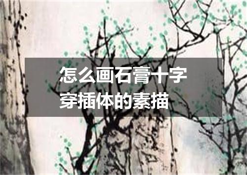 怎么画石膏十字穿插体的素描