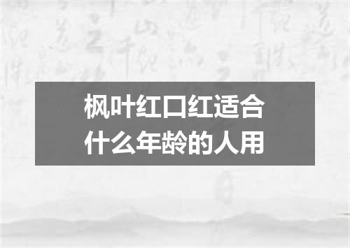 枫叶红口红适合什么年龄的人用