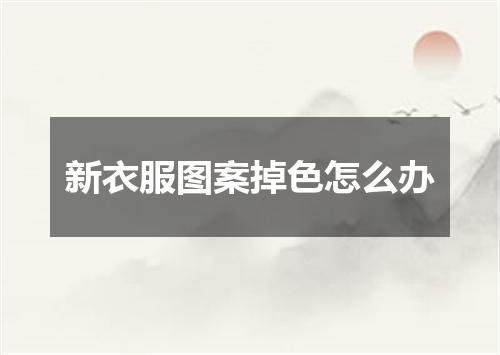 新衣服图案掉色怎么办