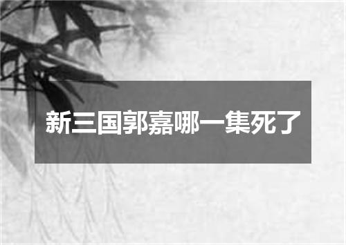 新三国郭嘉哪一集死了