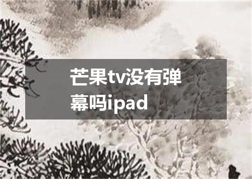 芒果tv没有弹幕吗ipad