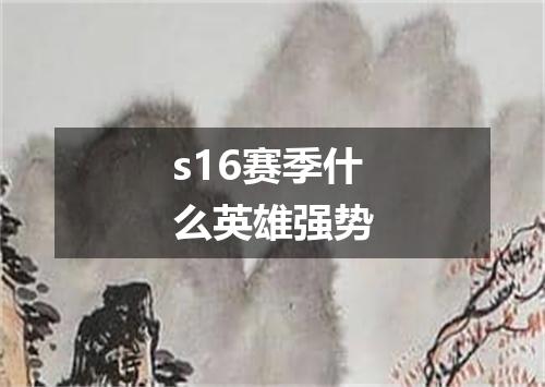 s16赛季什么英雄强势