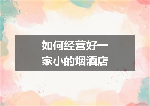 如何经营好一家小的烟酒店