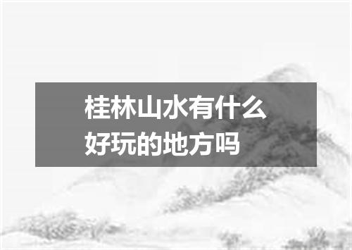 桂林山水有什么好玩的地方吗
