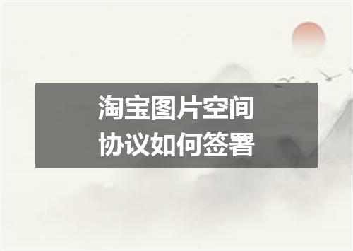 淘宝图片空间协议如何签署