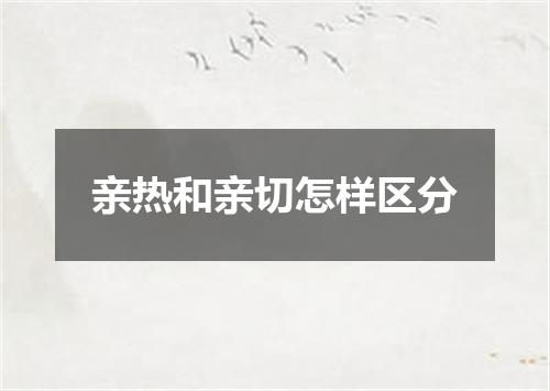 亲热和亲切怎样区分