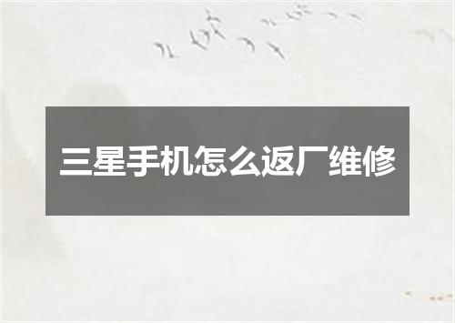 三星手机怎么返厂维修