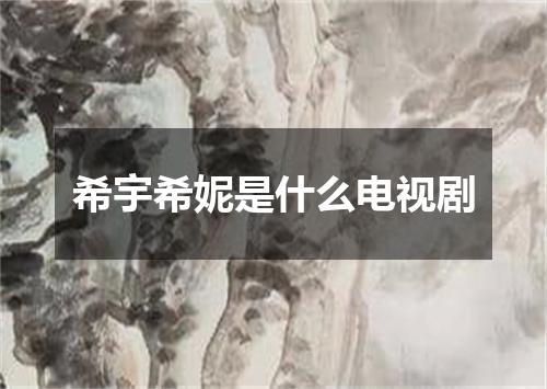 希宇希妮是什么电视剧