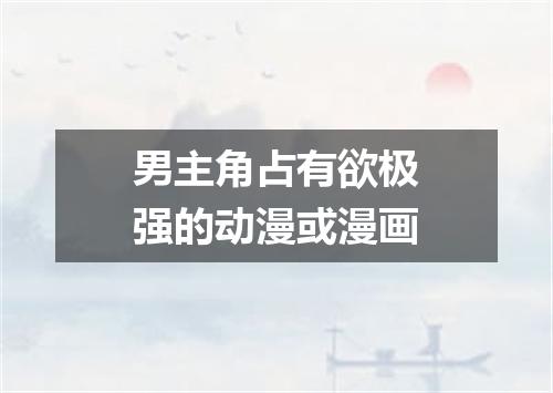 男主角占有欲极强的动漫或漫画