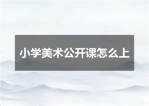 小学美术公开课怎么上