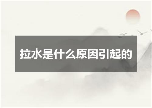 拉水是什么原因引起的
