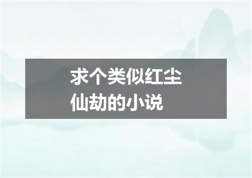 求个类似红尘仙劫的小说
