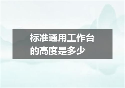 标准通用工作台的高度是多少