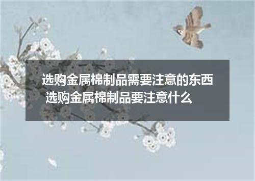 选购金属棉制品需要注意的东西 选购金属棉制品要注意什么