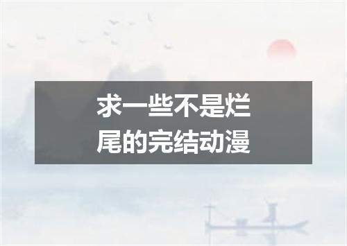 求一些不是烂尾的完结动漫