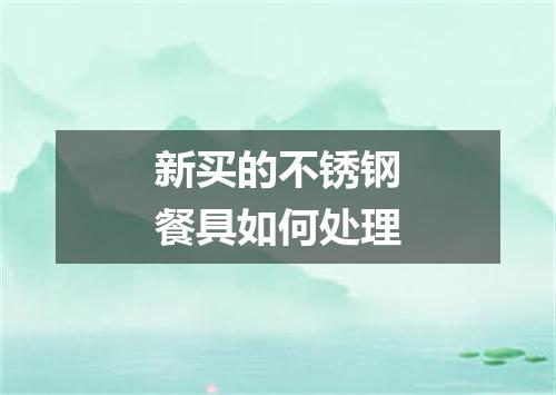 新买的不锈钢餐具如何处理