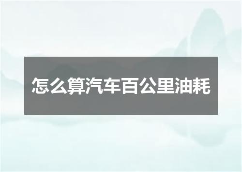怎么算汽车百公里油耗