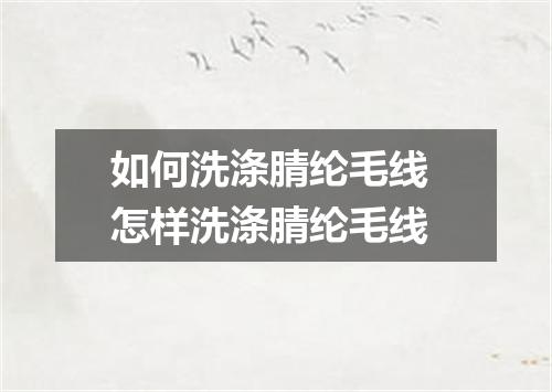 如何洗涤腈纶毛线 怎样洗涤腈纶毛线