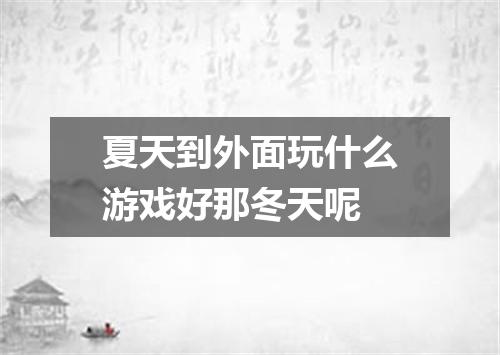 夏天到外面玩什么游戏好那冬天呢