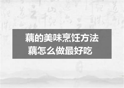 藕的美味烹饪方法 藕怎么做最好吃