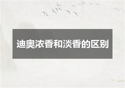 迪奥浓香和淡香的区别