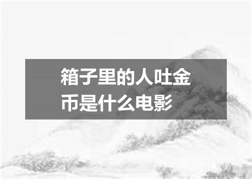 箱子里的人吐金币是什么电影