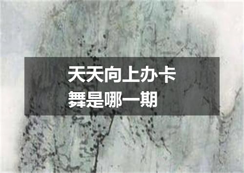 天天向上办卡舞是哪一期