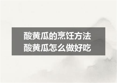 酸黄瓜的烹饪方法 酸黄瓜怎么做好吃