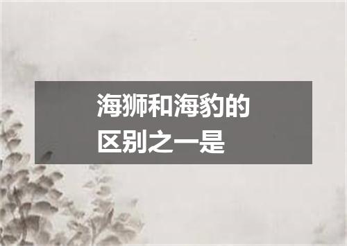 海狮和海豹的区别之一是