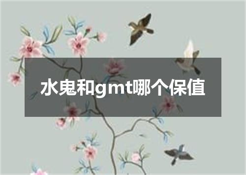 水鬼和gmt哪个保值