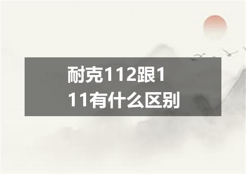耐克112跟111有什么区别