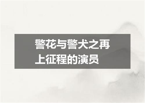 警花与警犬之再上征程的演员